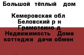 Большой  тёплый   дом - Кемеровская обл., Беловский р-н, Грамотеино д. Недвижимость » Дома, коттеджи, дачи обмен   . Кемеровская обл.